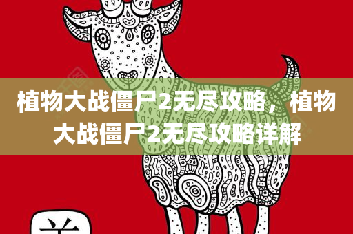 植物大战僵尸2无尽攻略，植物大战僵尸2无尽攻略详解