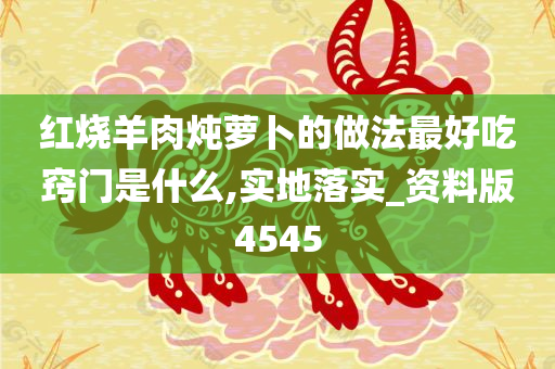 红烧羊肉炖萝卜的做法最好吃窍门是什么,实地落实_资料版4545