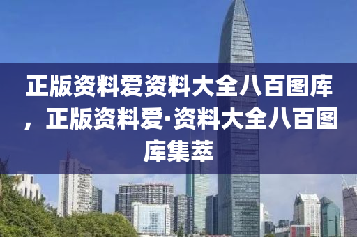 正版资料爱资料大全八百图库，正版资料爱·资料大全八百图库集萃