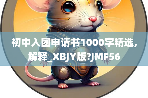 初中入团申请书1000字精选,解释_XBJY版?JMF56