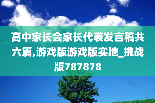 高中家长会家长代表发言稿共六篇,游戏版游戏版实地_挑战版787878