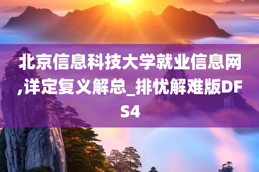 北京信息科技大学就业信息网,详定复义解总_排忧解难版DFS4