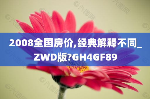 2008全国房价,经典解释不同_ZWD版?GH4GF89