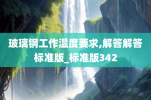 玻璃钢工作温度要求,解答解答标准版_标准版342