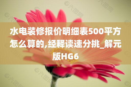 水电装修报价明细表500平方怎么算的,经释读速分挑_解元版HG6