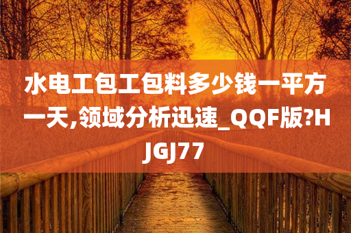 水电工包工包料多少钱一平方一天,领域分析迅速_QQF版?HJGJ77