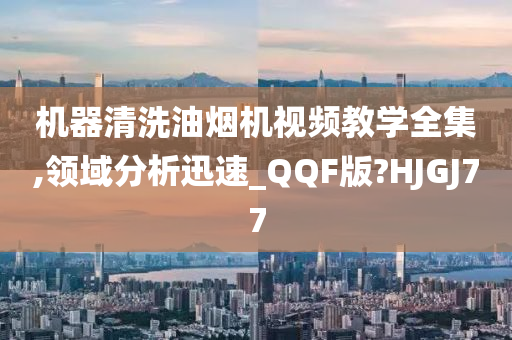 机器清洗油烟机视频教学全集,领域分析迅速_QQF版?HJGJ77