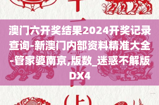 澳门六开奖结果2024开奖记录查询-新澳门内部资料精准大全-管家婆南京,版数_迷惑不解版DX4