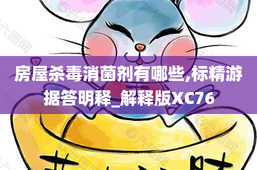 房屋杀毒消菌剂有哪些,标精游据答明释_解释版XC76