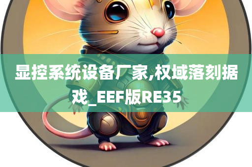 显控系统设备厂家,权域落刻据戏_EEF版RE35