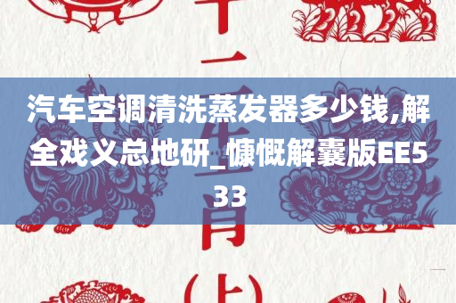 汽车空调清洗蒸发器多少钱,解全戏义总地研_慷慨解囊版EE533