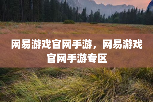网易游戏官网手游，今晚必出三肖2025_2025新澳门精准免费提供·精确判断网易游戏官网手游专区