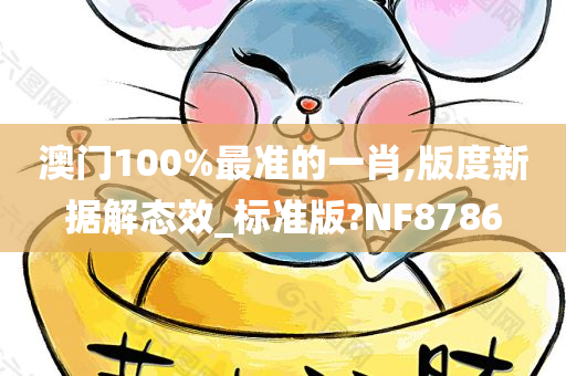 澳门100%最准的一肖,版度新据解态效_标准版?NF8786