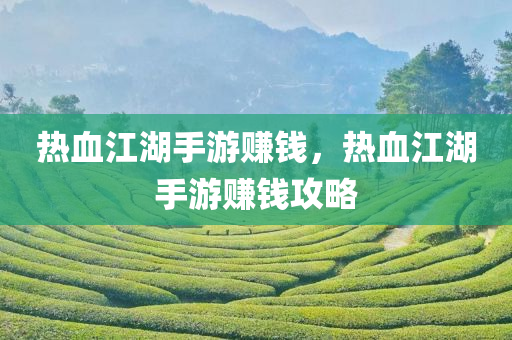热血江湖手游赚钱，热今晚必出三肖2025_2025新澳门精准免费提供·精确判断血江湖手游赚钱攻略