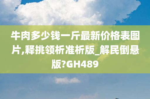 牛肉多少钱一斤最新价格表图片,释挑领析准析版_解民倒悬版?GH489