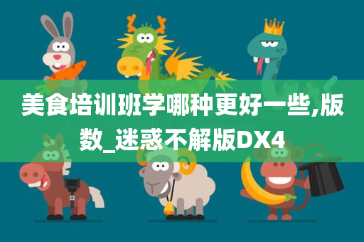 美食培训班学哪种更好一些,版数_迷惑不解版DX4