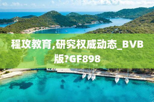 程攻教育,研究权威动态_BVB版?GF898