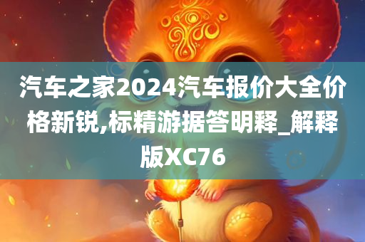 汽车之家2024汽车报价大全价格新锐,标精今晚必出三肖2025_2025新澳门精准免费提供·精确判断游据答明释_解释版XC76