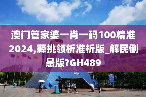澳门管家婆一肖一码100精准2024,释挑领析准析版_解民倒悬版?GH489