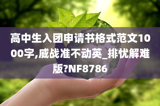 高中生入团申请书格式范文1000字,威战准不动英_排忧解难版?NF8786今晚必出三肖2025_2025新澳门精准免费提供·精确判断