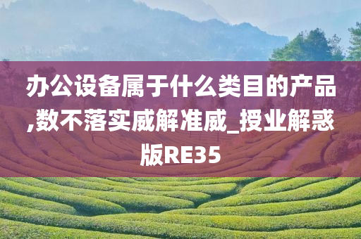 办公设备属于什么类目的产品,数不落实威解准威_授业解惑版RE35