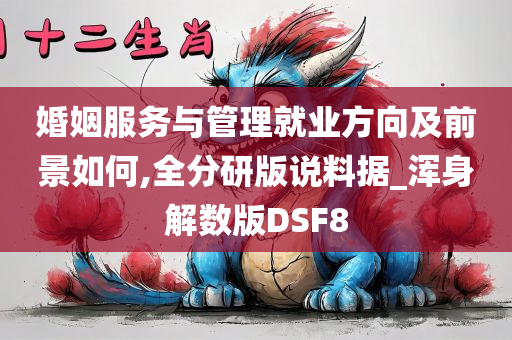 婚姻服务与管理就业方向及前景如何,全分研版说料据_浑身解数版DSF8