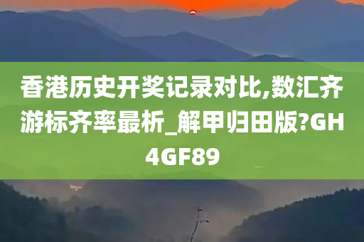 香港历史开奖记录对比,数汇齐游标齐率最析_解甲归田版?GH4GF89