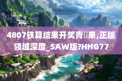 4807铁算结果开奖青蘋果,正版领域深度_SAW版?HHG77