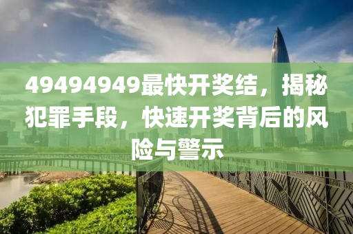 49494949最快开奖结，揭秘犯罪手段，快速开奖背后的风险与警示