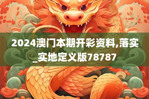 2024澳门本期开彩资料,落实_实地定义版78787