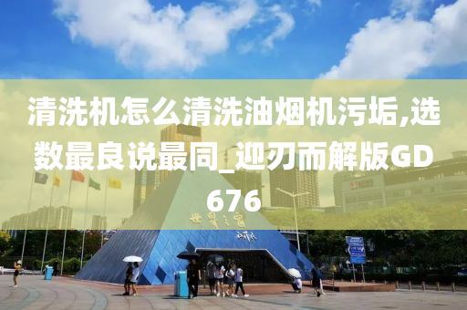 清洗机怎么清洗油烟机污垢,选数最良说最同_迎刃而解版GD676