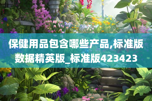 保健用品包含哪些产品,标准版数据精英版_标准版423423