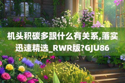机头积碳多跟什么有关系,落实迅速精选_RWR版?GJU86