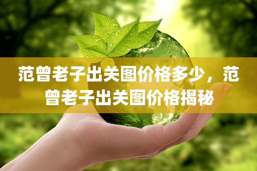 范曾老子出关图价格多少，范曾老子出关图价格揭秘