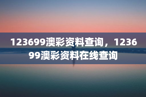 123699澳彩资料查询，123699澳彩资料在线查询