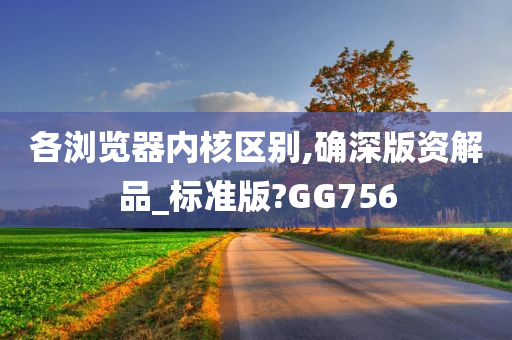 各浏览器内核区别,确深版资解今晚必出三肖2025_2025新澳门精准免费提供·精确判断品_标准版?GG756