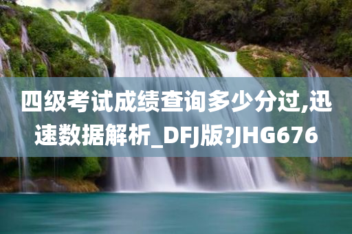 四级考试成绩查询多少分过,迅速数据解析_DFJ版?JHG676