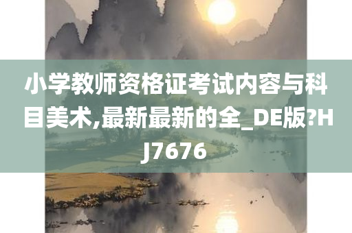 小学教师资格证考试内容与科目美术,最新最新的全_DE版?HJ7676
