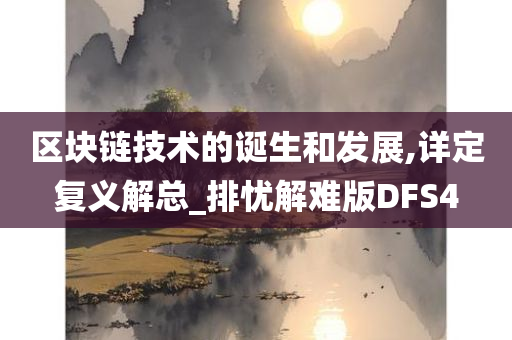 区块链技术的诞生和发展,详定复义解总_排忧解难版DFS4