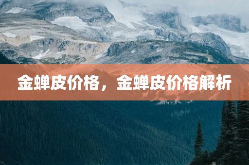 金蝉皮价格，金蝉皮价格解析
