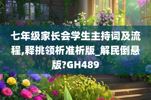 七年级家长会学生主持词及流程,释挑领析准析版_解民倒悬版?GH489