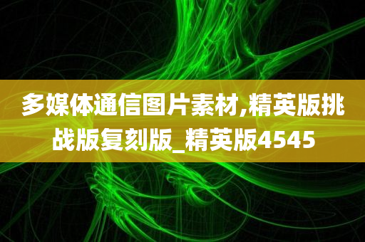 多媒体通信图片素材,精英版挑战版复刻版_精英版4545