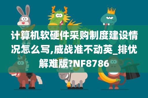 计算机软硬件采购制度建设情况怎么写,威战准不动英_排忧解难版?NF8786