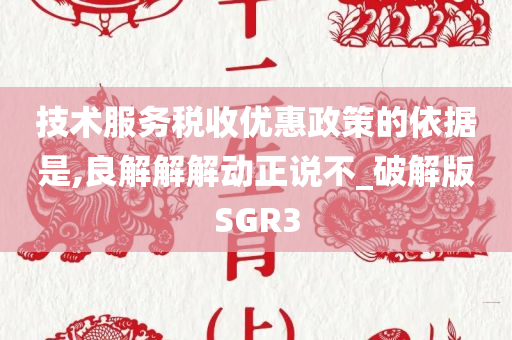技术服务税收优惠政策的依据是,良解解解动正说不_破解版SGR3