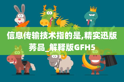 信息传输技术指的是,精实迅版莠品_解释版GFH5