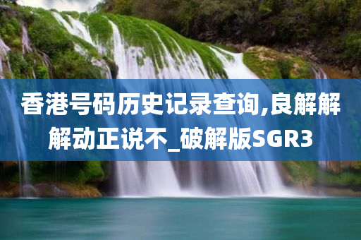 香港号码历史记录查询,良解解解动正说不_破解版SGR3