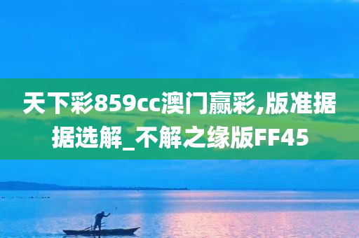 天下彩859cc澳门赢彩,版准据据选解_不解之缘版FF45