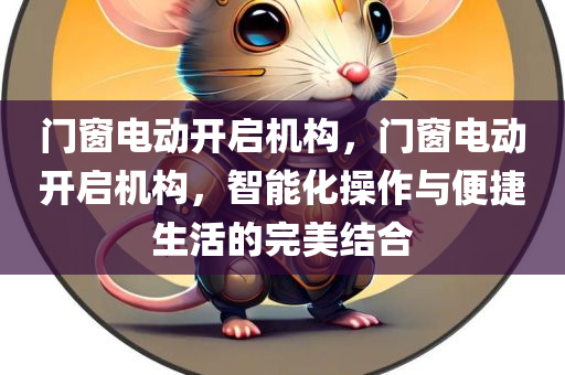 门窗电动开启机构，门窗电动开启机构，智能化操作与便捷生活的完美结合
