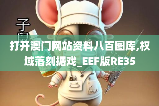 打开澳门网站资料八百图库,权域落刻据戏_EEF版RE35