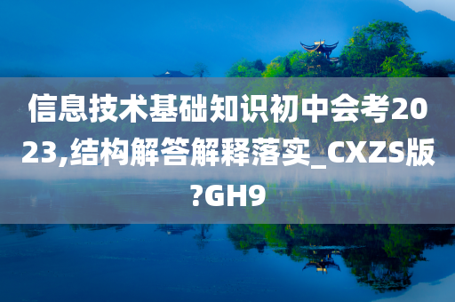 信息技术基础知识初中会考2023,结构解答解释落实_CXZS版?GH9